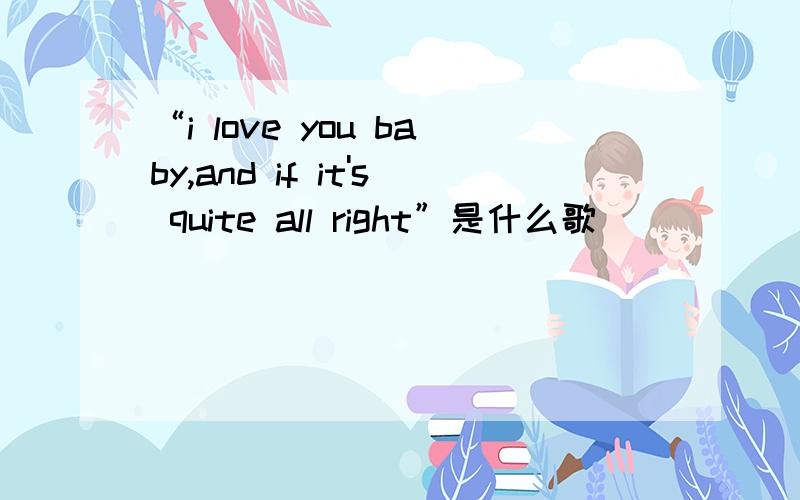 “i love you baby,and if it's quite all right”是什么歌