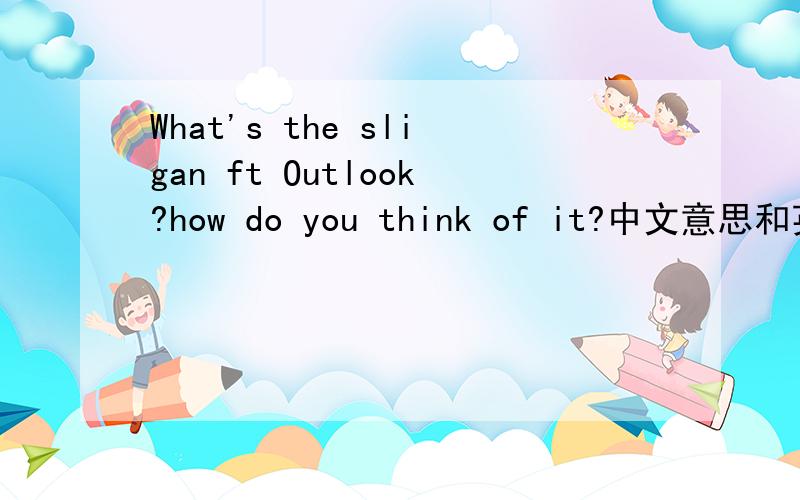 What's the sligan ft Outlook?how do you think of it?中文意思和英文回答