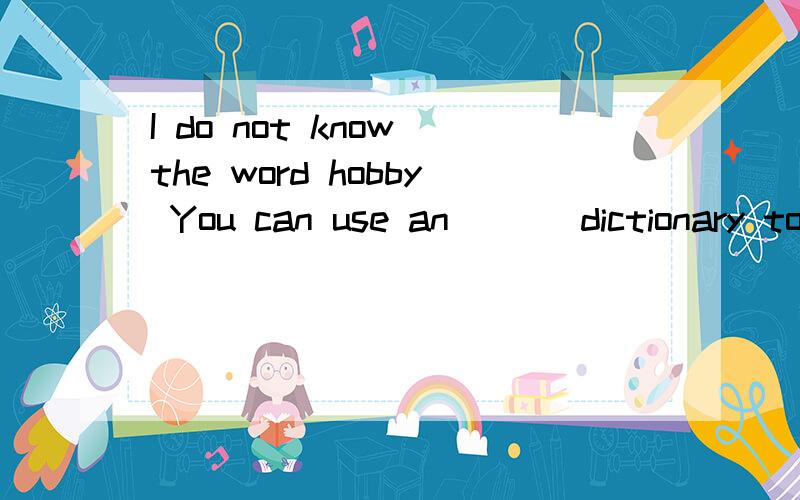 I do not know the word hobby You can use an ( ) dictionary to help you