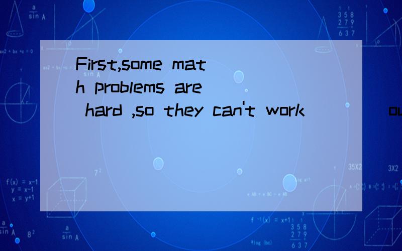 First,some math problems are hard ,so they can't work ____out.Athey B.them C.their D.theirs