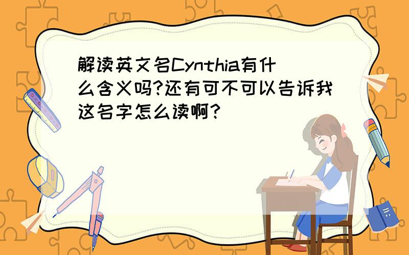 解读英文名Cynthia有什么含义吗?还有可不可以告诉我这名字怎么读啊？