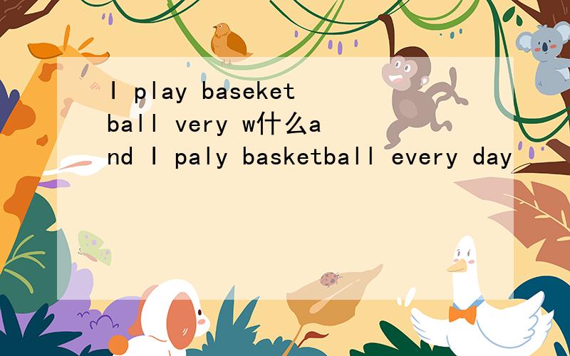 I play baseketball very w什么and I paly basketball every day