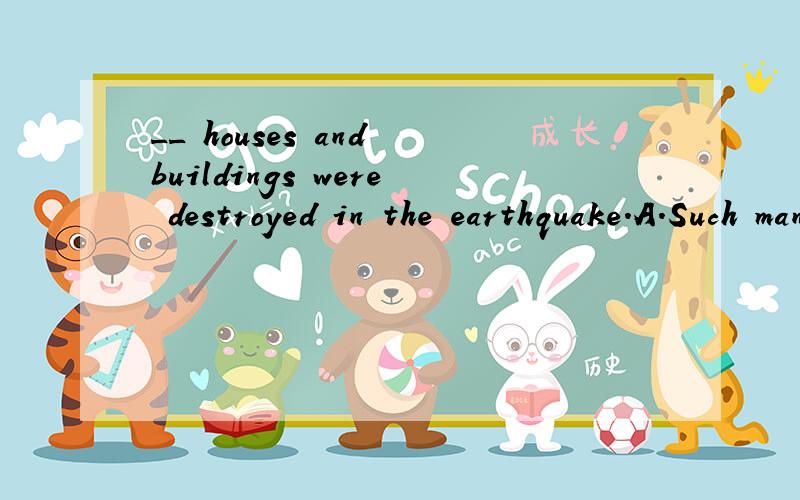 __ houses and buildings were destroyed in the earthquake.A.Such manyB.Too muchC.A great many ofD.A great number of为什么?请详细说明每个选项,