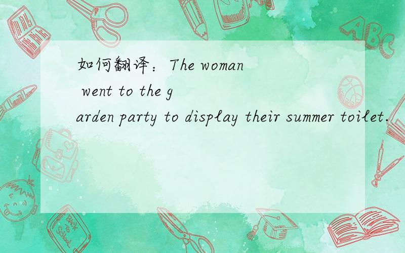 如何翻译：The woman went to the garden party to display their summer toilet.
