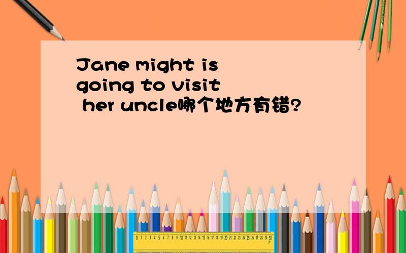 Jane might is going to visit her uncle哪个地方有错?