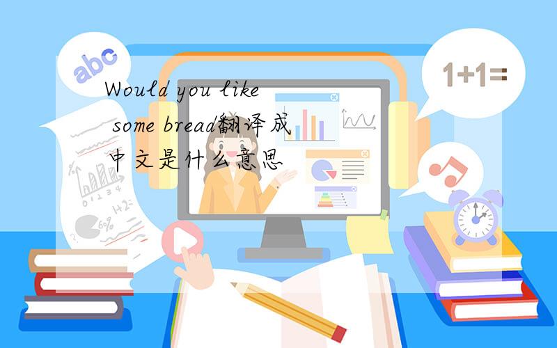 Would you like some bread翻译成中文是什么意思