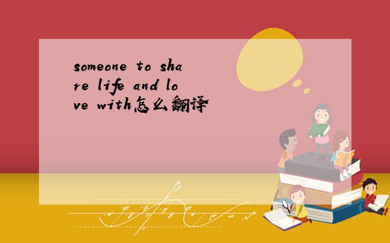 someone to share life and love with怎么翻译