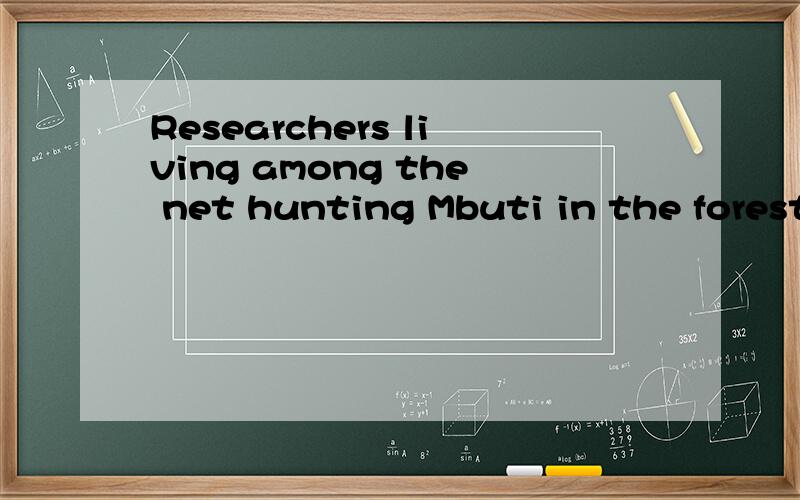 Researchers living among the net hunting Mbuti in the forests of Congol report 最主要living among hunting Mbuti