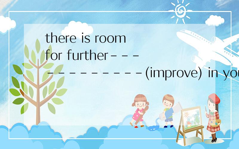 there is room for further------------(improve) in your english