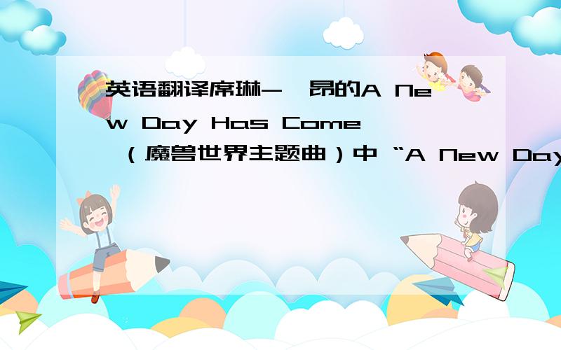 英语翻译席琳-迪昂的A New Day Has Come （魔兽世界主题曲）中 “A New Day Has Come ”的翻译为什么译成“真爱来临”,而不是翻译成“新的一天来临”