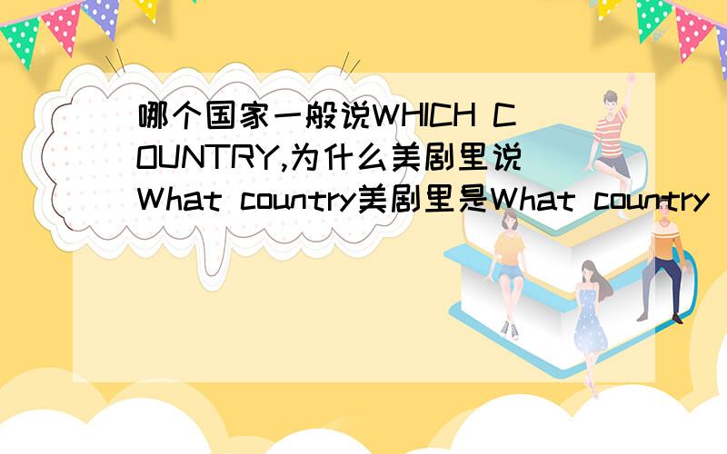 哪个国家一般说WHICH COUNTRY,为什么美剧里说What country美剧里是What country did you get him from?