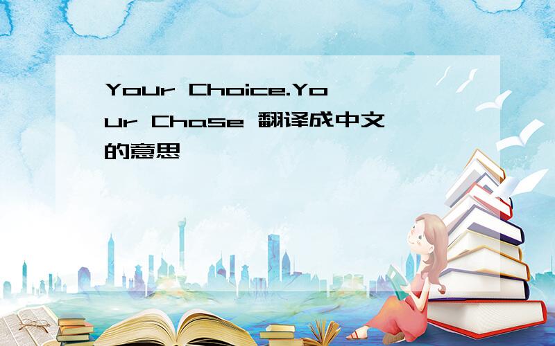 Your Choice.Your Chase 翻译成中文的意思