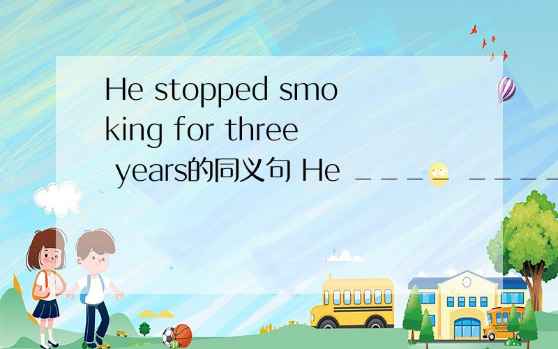 He stopped smoking for three years的同义句 He ____ ____ smoking for three years