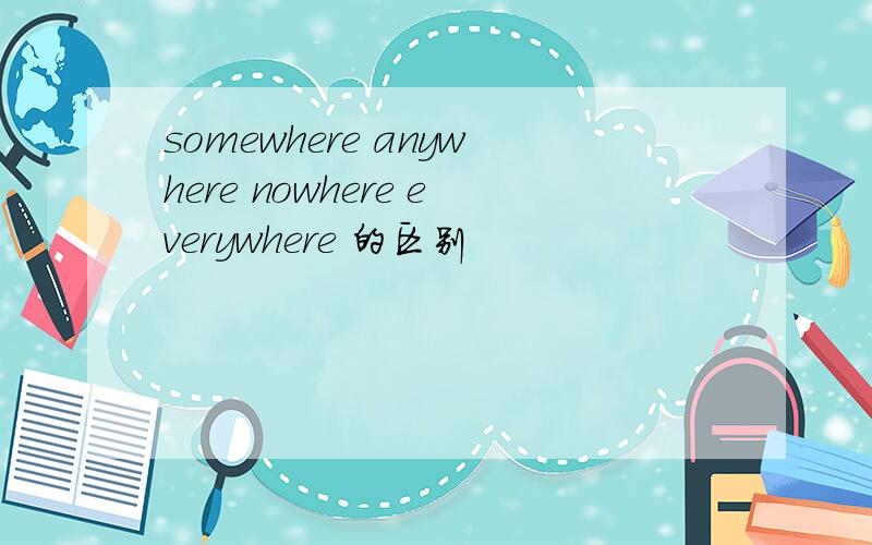 somewhere anywhere nowhere everywhere 的区别