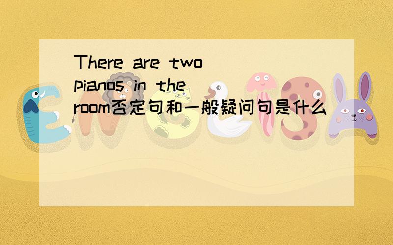 There are two pianos in the room否定句和一般疑问句是什么