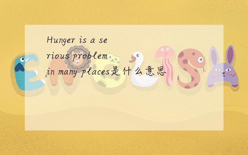 Hunger is a serious problem in many places是什么意思