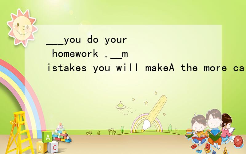 ___you do your homework ,__mistakes you will makeA the more carefully ,the fewer B The more carefully .the less这里不是应该用less 为什么用fewer