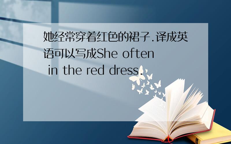 她经常穿着红色的裙子.译成英语可以写成She often in the red dress.