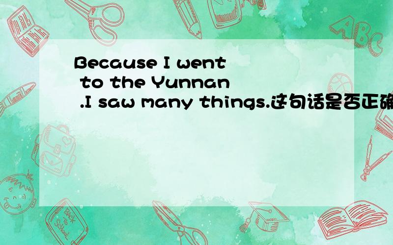 Because I went to the Yunnan .I saw many things.这句话是否正确,我在描述我暑假去了云南,我认为那很好,然后下一句就是这个英文,是否用过去式?还是说：Because I go tozhe yunnan.I see many things?