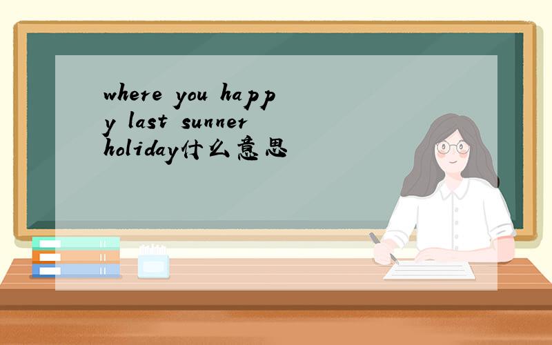 where you happy last sunner holiday什么意思