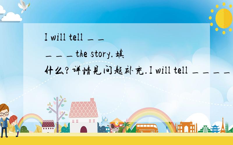 I will tell _____the story.填什么?详情见问题补充.I will tell _____ story.（他）我不知道是填him还是his.如果填him句子怎么翻译?如果填his,句子又要怎么理解呢?