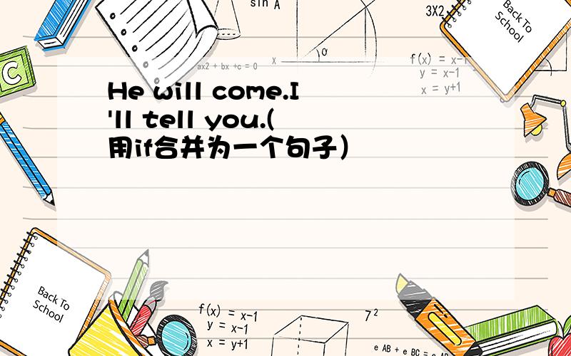 He will come.I'll tell you.(用if合并为一个句子）