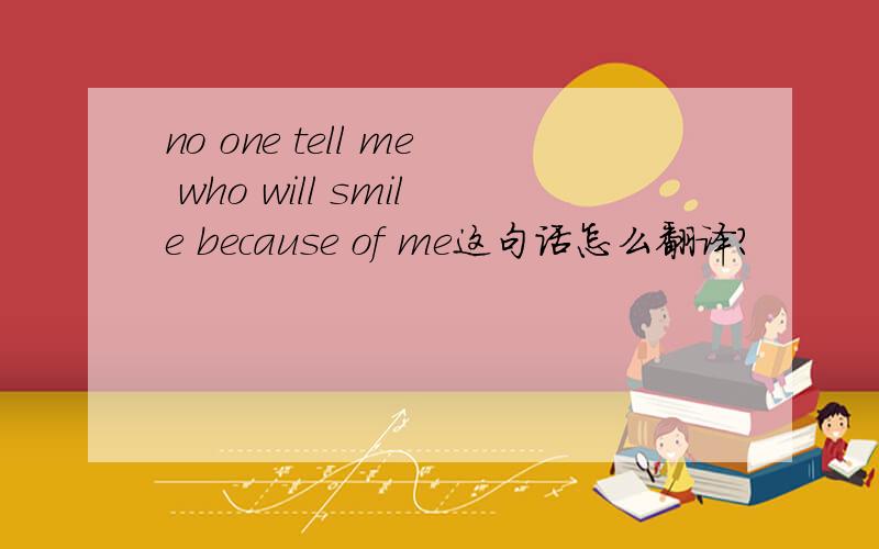 no one tell me who will smile because of me这句话怎么翻译?