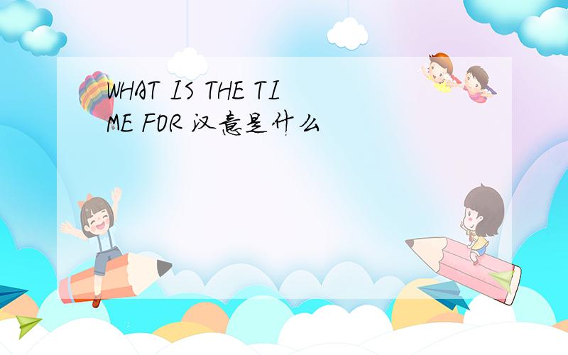 WHAT IS THE TIME FOR 汉意是什么