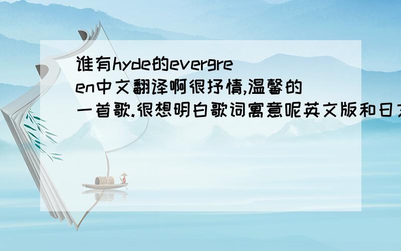 谁有hyde的evergreen中文翻译啊很抒情,温馨的一首歌.很想明白歌词寓意呢英文版和日文版的翻译都要哦