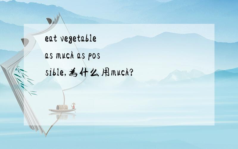 eat vegetable as much as possible,为什么用much?