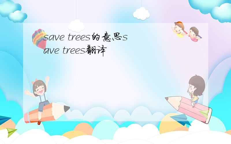 save trees的意思save trees翻译