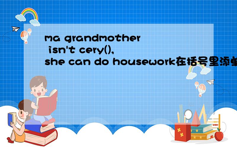 ma grandmother isn't cery(),she can do housework在括号里添单词