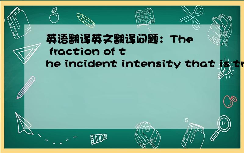 英语翻译英文翻译问题：The fraction of the incident intensity that is transmitted from the surface of the muscle to the surface of the bone.我根据上下文是fraction=bone/muscle.可我感觉是muscle/bone.