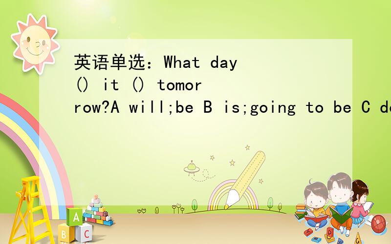 英语单选：What day () it () tomorrow?A will;be B is;going to be C does;be