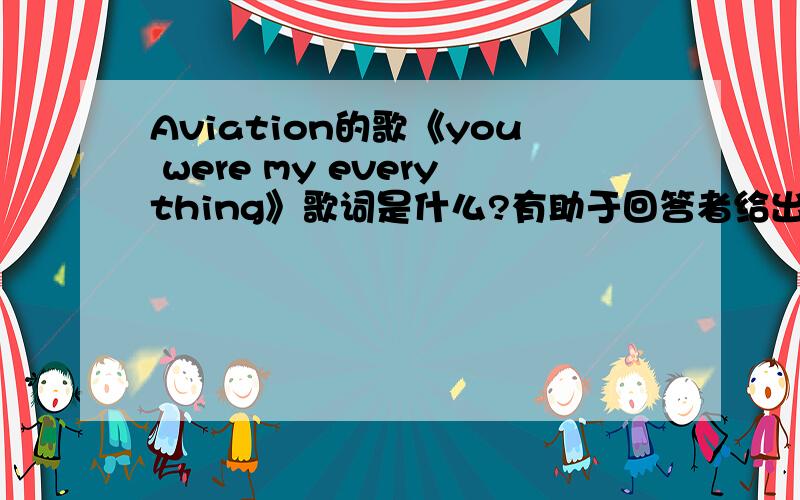 Aviation的歌《you were my everything》歌词是什么?有助于回答者给出准确的答案
