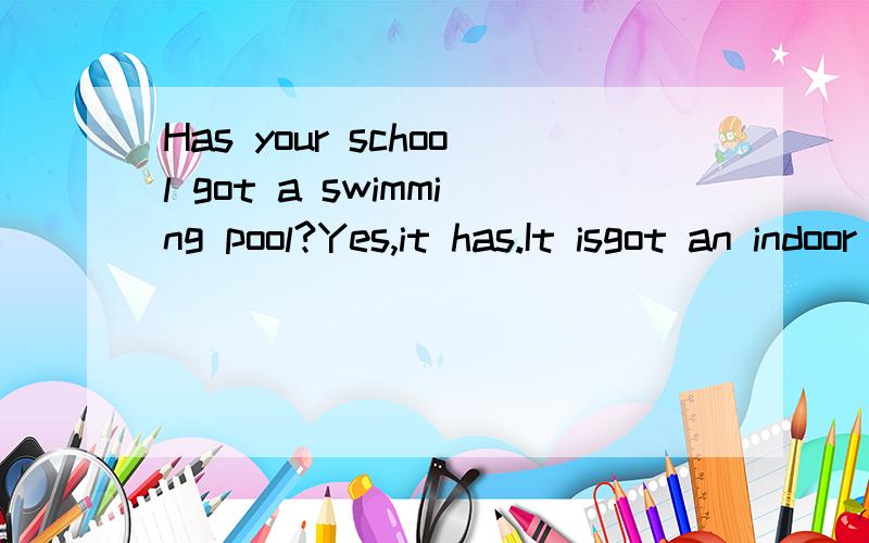 Has your school got a swimming pool?Yes,it has.It isgot an indoor swimming pool.的意思