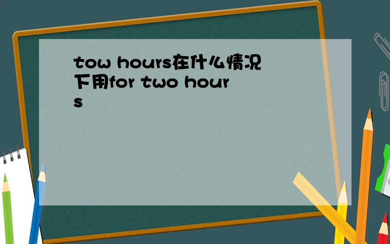 tow hours在什么情况下用for two hours