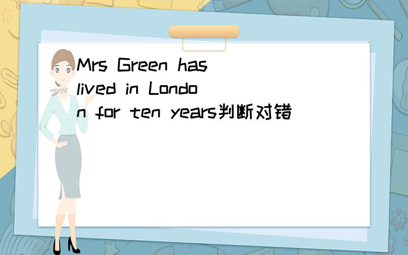 Mrs Green has lived in London for ten years判断对错