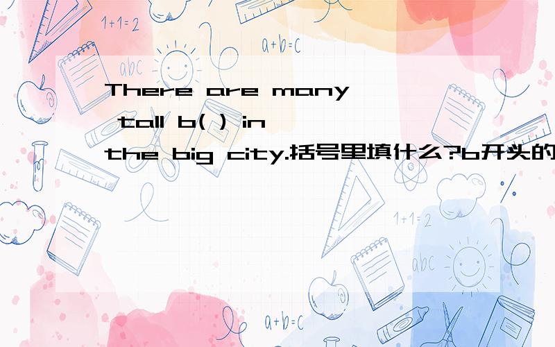 There are many tall b( ) in the big city.括号里填什么?b开头的字母?