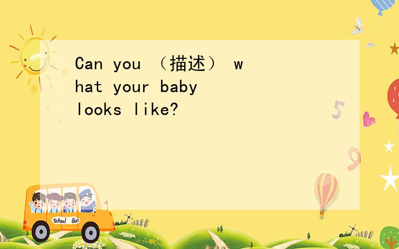 Can you （描述） what your baby looks like?
