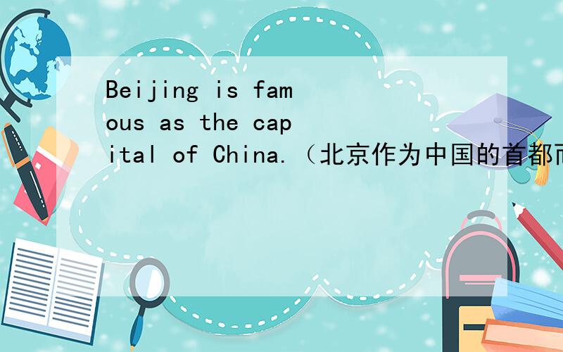 Beijing is famous as the capital of China.（北京作为中国的首都而出名）这句话对吗