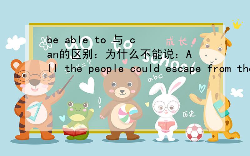 be able to 与 can的区别：为什么不能说：All the people could escape from the big fire in time.只能说：All the people were able to escape from the fire in time.
