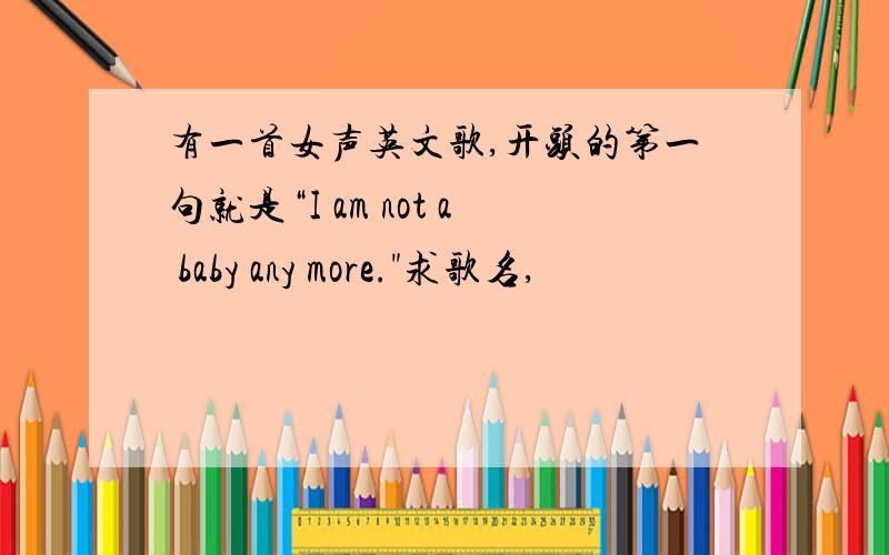 有一首女声英文歌,开头的第一句就是“I am not a baby any more.