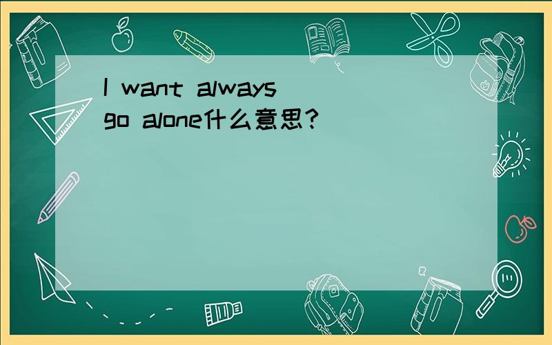 I want always go alone什么意思?