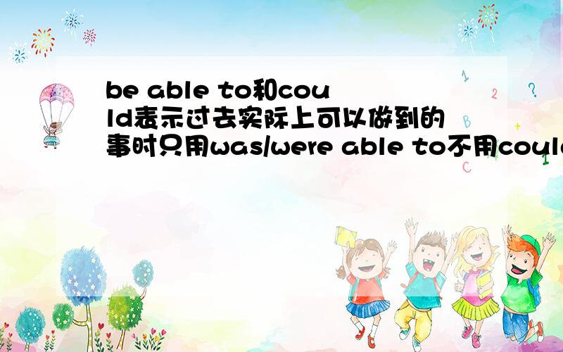 be able to和could表示过去实际上可以做到的事时只用was/were able to不用could那这个怎么解释I was able to speak English中的 was able to 可以换成could求精简的解释,注意针对问题回答