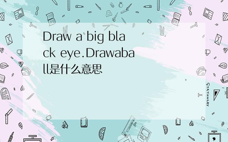 Draw a big black eye.Drawaball是什么意思