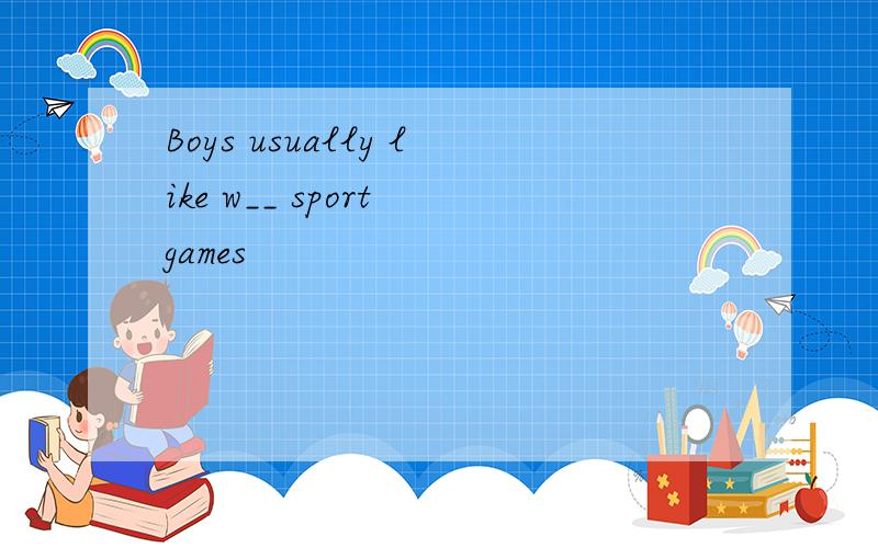 Boys usually like w__ sport games