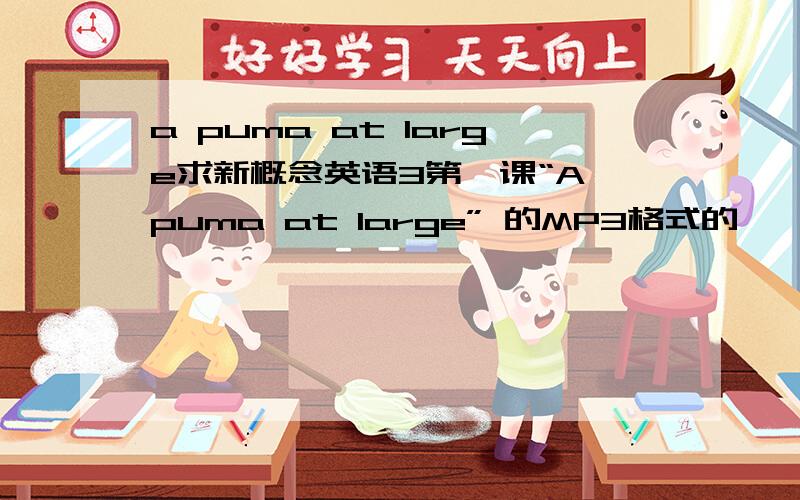 a puma at large求新概念英语3第一课“A puma at large” 的MP3格式的