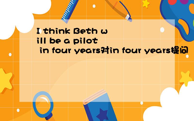 I think Beth will be a pilot in four years对in four years提问