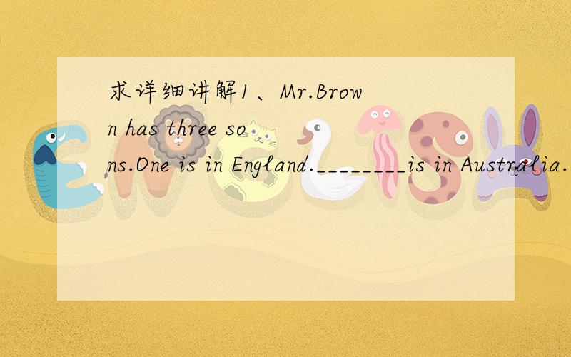 求详细讲解1、Mr.Brown has three sons.One is in England.________is in Australia.